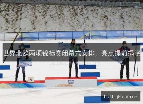 世界北欧两项锦标赛闭幕式安排，亮点提前揭晓