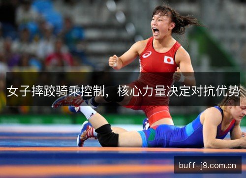 女子摔跤骑乘控制,核心力量决定对抗优势 女子摔跤骑乘控制,核心力量决定对抗优势